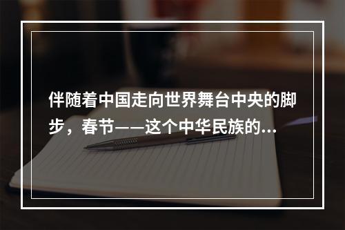 伴随着中国走向世界舞台中央的脚步，春节——这个中华民族的传统