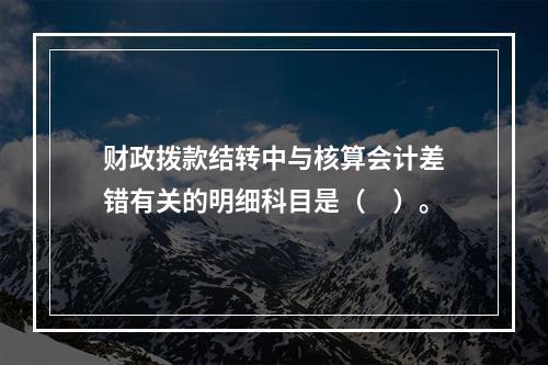 财政拨款结转中与核算会计差错有关的明细科目是（　）。