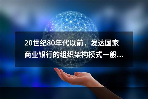 20世纪80年代以前，发达国家商业银行的组织架构模式一般是总