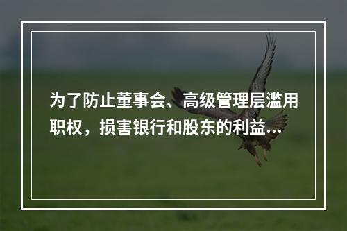 为了防止董事会、高级管理层滥用职权，损害银行和股东的利益，从