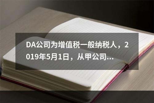 DA公司为增值税一般纳税人，2019年5月1日，从甲公司一次