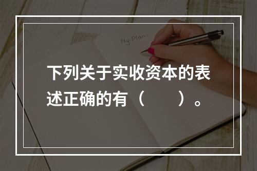 下列关于实收资本的表述正确的有（　　）。