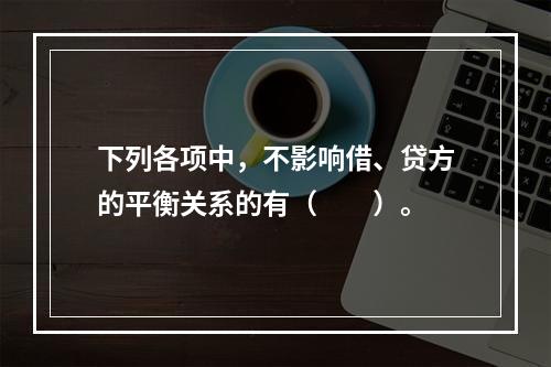 下列各项中，不影响借、贷方的平衡关系的有（　　）。