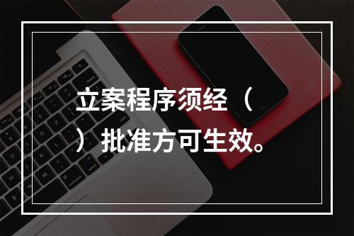 立案程序须经（  ）批准方可生效。