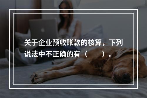 关于企业预收账款的核算，下列说法中不正确的有（　　）。