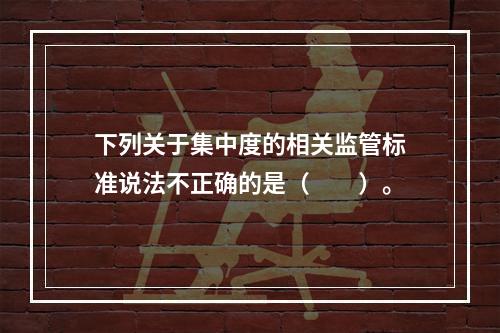 下列关于集中度的相关监管标准说法不正确的是（  ）。