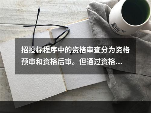 招投标程序中的资格审查分为资格预审和资格后审。但通过资格预审