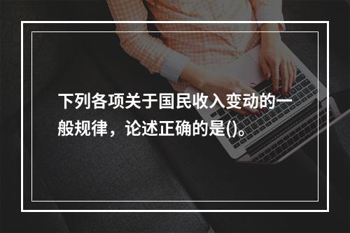 下列各项关于国民收入变动的一般规律，论述正确的是()。