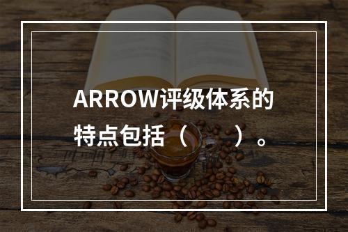 ARROW评级体系的特点包括（　　）。