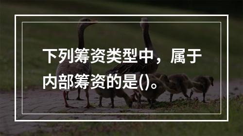 下列筹资类型中，属于内部筹资的是()。