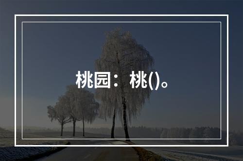 桃园：桃()。