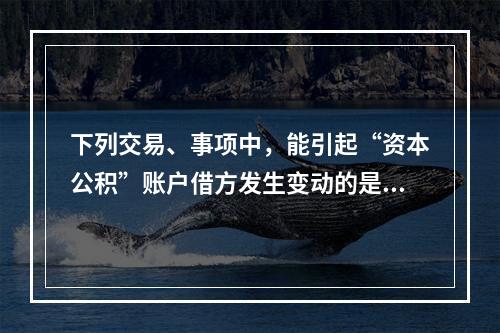 下列交易、事项中，能引起“资本公积”账户借方发生变动的是()