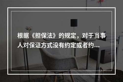 根据《担保法》的规定，对于当事人对保证方式没有约定或者约定不