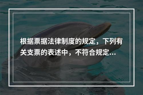 根据票据法律制度的规定，下列有关支票的表述中，不符合规定的是