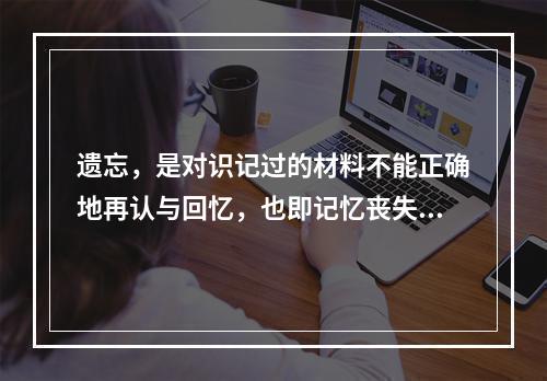 遗忘，是对识记过的材料不能正确地再认与回忆，也即记忆丧失。动