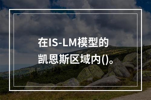 在IS-LM模型的凯恩斯区域内()。