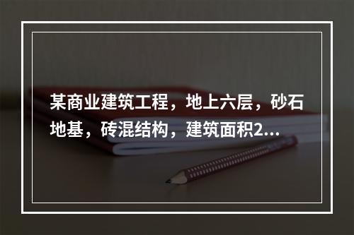 某商业建筑工程，地上六层，砂石地基，砖混结构，建筑面积240