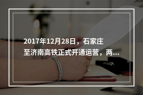 2017年12月28日，石家庄至济南高铁正式开通运营，两地旅