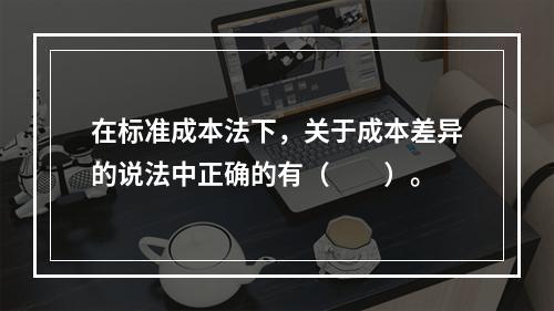 在标准成本法下，关于成本差异的说法中正确的有（　　）。