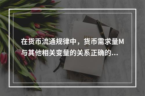 在货币流通规律中，货币需求量M与其他相关变量的关系正确的是（