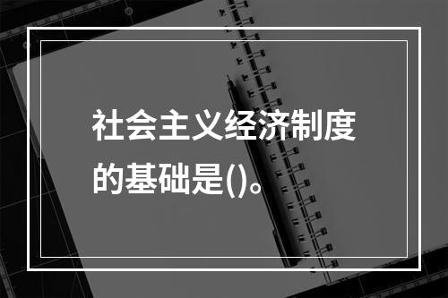 社会主义经济制度的基础是()。