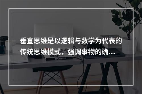 垂直思维是以逻辑与数学为代表的传统思维模式，强调事物的确定性