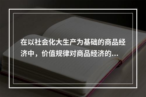 在以社会化大生产为基础的商品经济中，价值规律对商品经济的三方