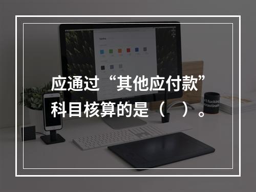 应通过“其他应付款”科目核算的是（　）。