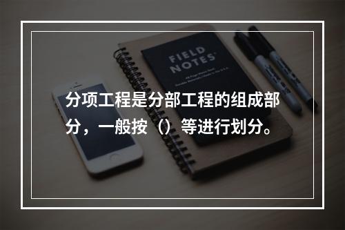 分项工程是分部工程的组成部分，一般按（）等进行划分。