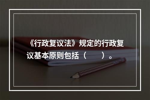 《行政复议法》规定的行政复议基本原则包括（　　）。