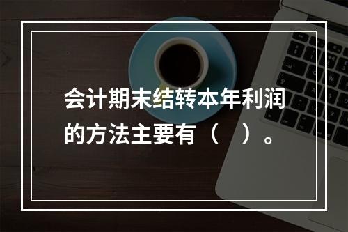 会计期末结转本年利润的方法主要有（　）。