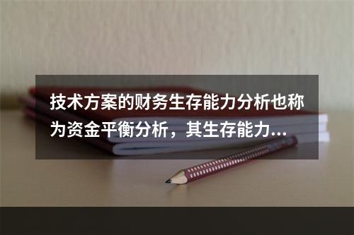 技术方案的财务生存能力分析也称为资金平衡分析，其生存能力的必