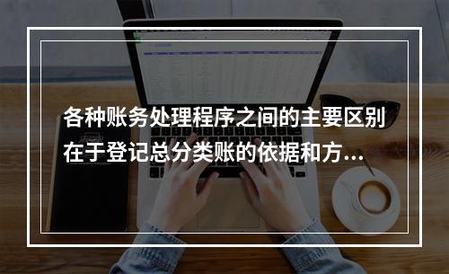 各种账务处理程序之间的主要区别在于登记总分类账的依据和方法不