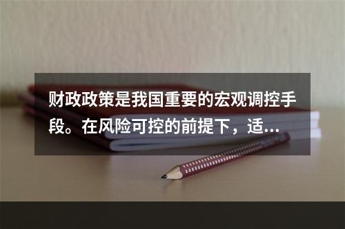 财政政策是我国重要的宏观调控手段。在风险可控的前提下，适度的