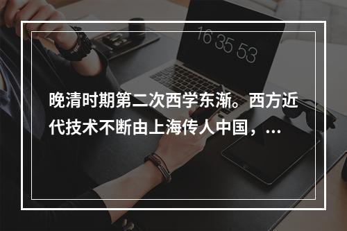 晚清时期第二次西学东渐。西方近代技术不断由上海传人中国，上海