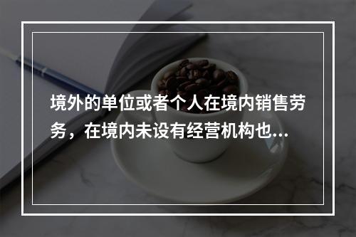 境外的单位或者个人在境内销售劳务，在境内未设有经营机构也没有