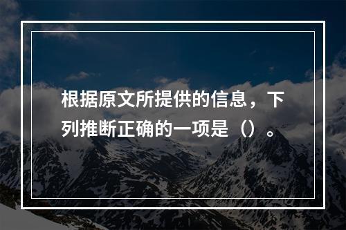 根据原文所提供的信息，下列推断正确的一项是（）。