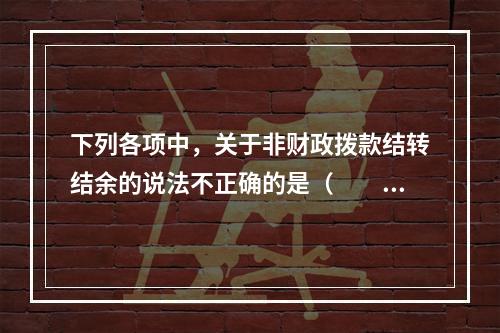 下列各项中，关于非财政拨款结转结余的说法不正确的是（　　）。