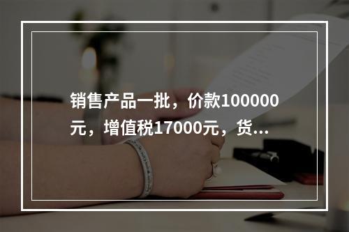 销售产品一批，价款100000元，增值税17000元，货款尚