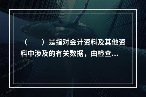 （  ）是指对会计资料及其他资料中涉及的有关数据，由检查人员