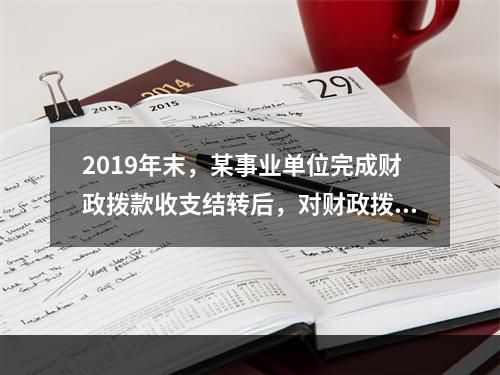 2019年末，某事业单位完成财政拨款收支结转后，对财政拨款结