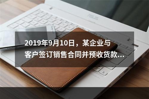 2019年9月10日，某企业与客户签订销售合同并预收货款55