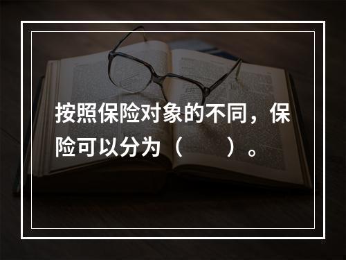 按照保险对象的不同，保险可以分为（　　）。