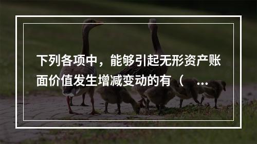 下列各项中，能够引起无形资产账面价值发生增减变动的有（　）。