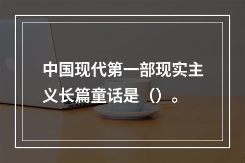 中国现代第一部现实主义长篇童话是（）。