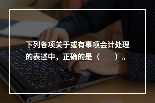 下列各项关于或有事项会计处理的表述中，正确的是（  ）。