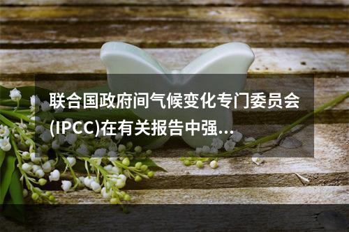 联合国政府间气候变化专门委员会(IPCC)在有关报告中强调：