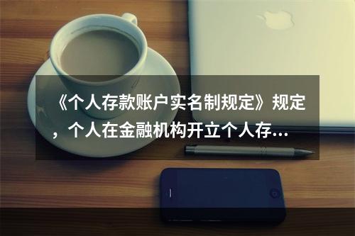 《个人存款账户实名制规定》规定，个人在金融机构开立个人存款账