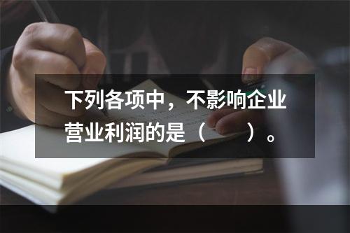 下列各项中，不影响企业营业利润的是（　　）。