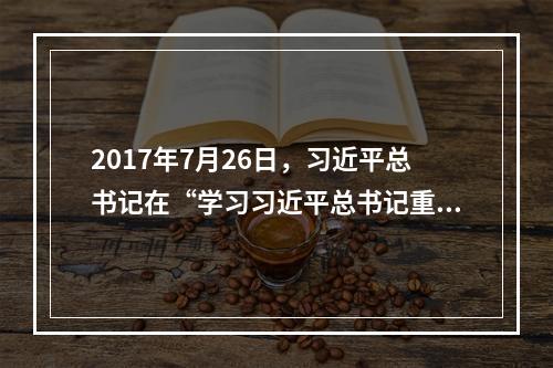 2017年7月26日，习近平总书记在“学习习近平总书记重要讲